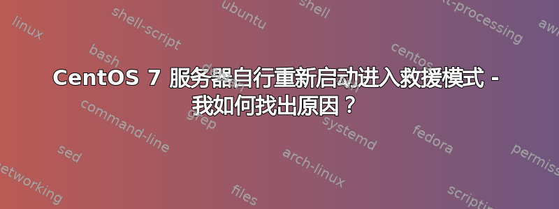 CentOS 7 服务器自行重新启动进入救援模式 - 我如何找出原因？