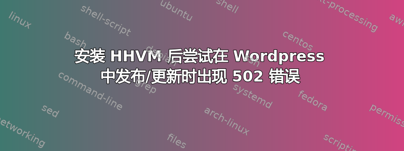 安装 HHVM 后尝试在 Wordpress 中发布/更新时出现 502 错误