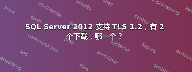 SQL Server 2012 支持 TLS 1.2，有 2 个下载，哪一个？