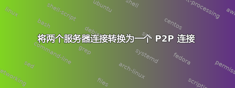 将两个服务器连接转换为一个 P2P 连接