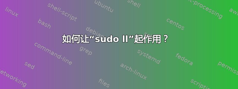 如何让“sudo ll”起作用？ 