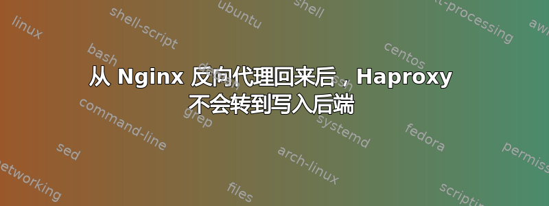 从 Nginx 反向代理回来后，Haproxy 不会转到写入后端