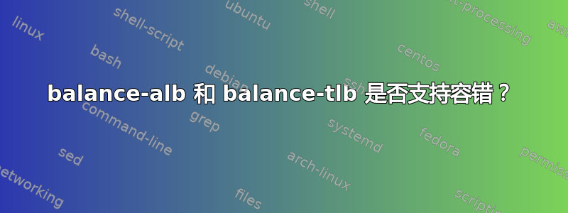 balance-alb 和 balance-tlb 是否支持容错？