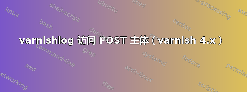 varnishlog 访问 POST 主体（varnish 4.x）