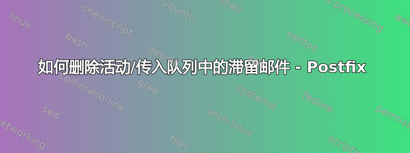 如何删除活动/传入队列中的滞留邮件 - Postfix