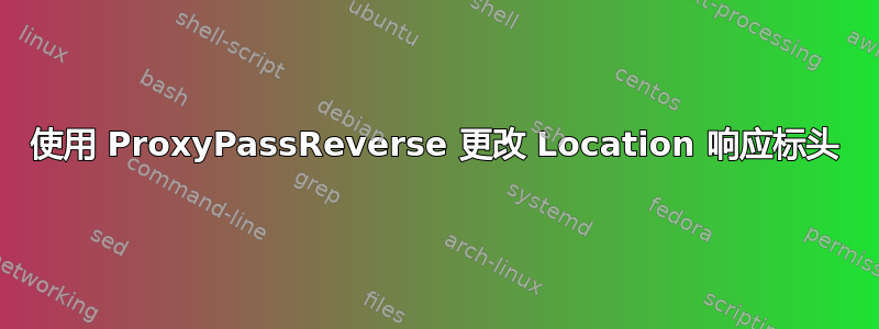 使用 ProxyPassReverse 更改 Location 响应标头