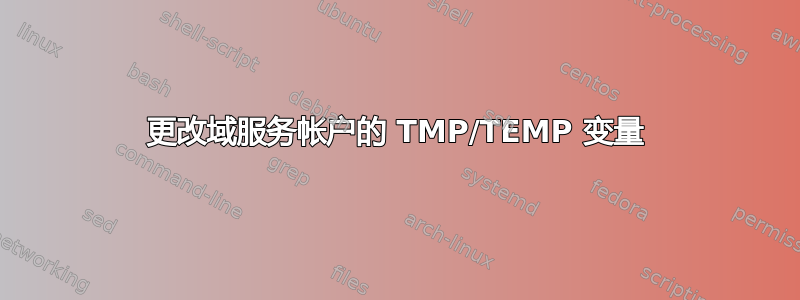 更改域服务帐户的 TMP/TEMP 变量