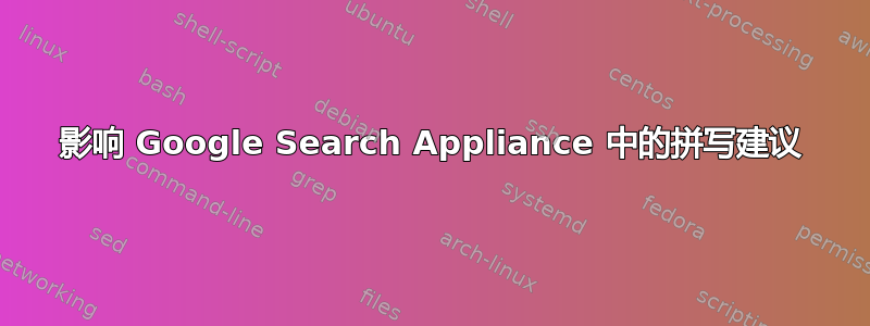 影响 Google Search Appliance 中的拼写建议