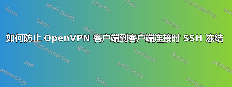 如何防止 OpenVPN 客户端到客户端连接时 SSH 冻结