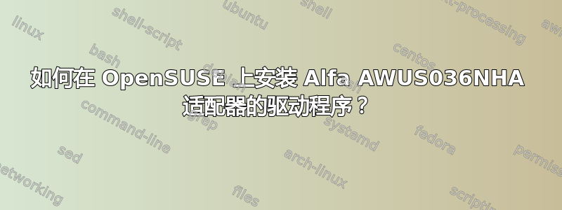 如何在 OpenSUSE 上安装 Alfa AWUS036NHA 适配器的驱动程序？