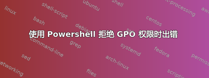 使用 Powershell 拒绝 GPO 权限时出错