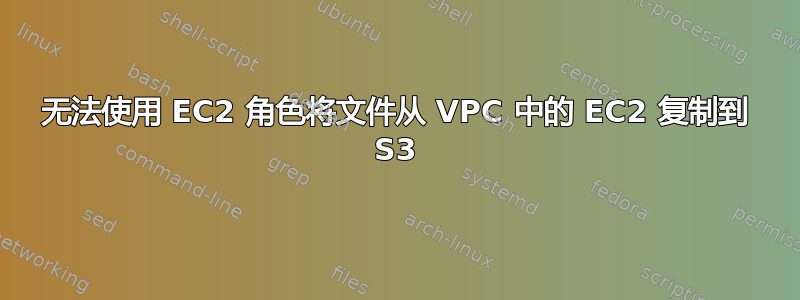 无法使用 EC2 角色将文件从 VPC 中的 EC2 复制到 S3