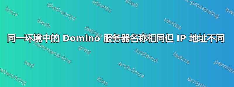 同一环境中的 Domino 服务器名称相同但 IP 地址不同