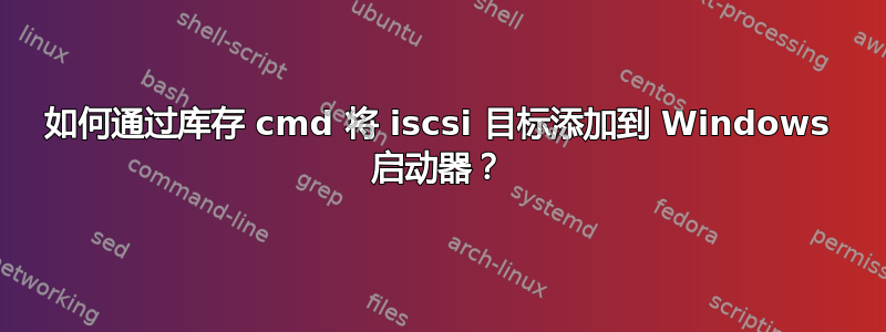 如何通过库存 cmd 将 iscsi 目标添加到 Windows 启动器？