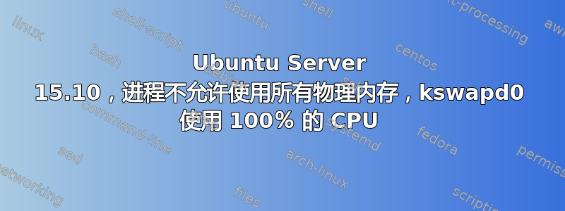 Ubuntu Server 15.10，进程不允许使用所有物理内存，kswapd0 使用 100％ 的 CPU