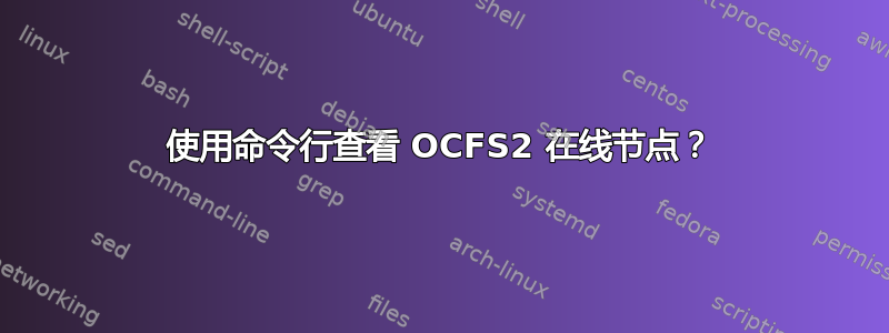 使用命令行查看 OCFS2 在线节点？