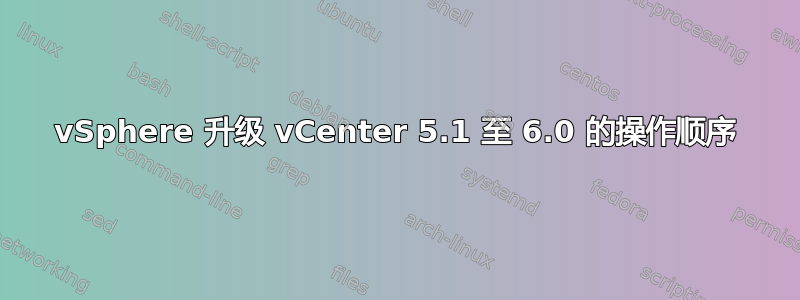 vSphere 升级 vCenter 5.1 至 6.0 的操作顺序