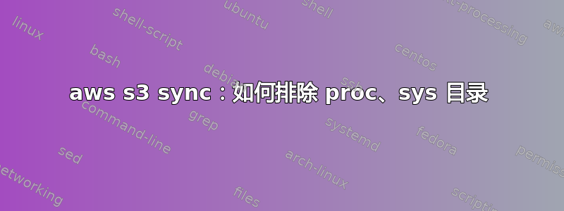 aws s3 sync：如何排除 proc、sys 目录