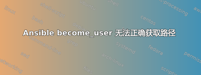 Ansible become_user 无法正确获取路径