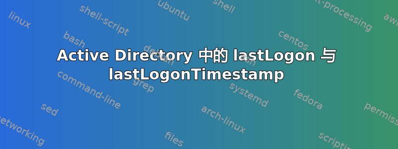 Active Directory 中的 lastLogon 与 lastLogonTimestamp