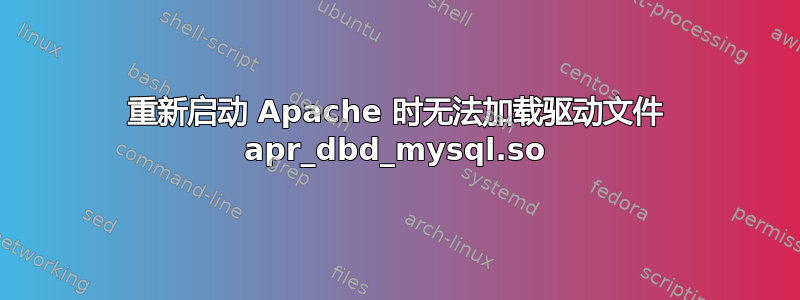 重新启动 Apache 时无法加载驱动文件 apr_dbd_mysql.so