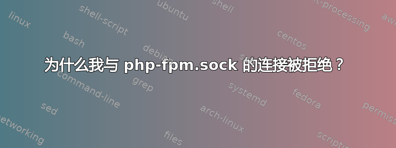 为什么我与 php-fpm.sock 的连接被拒绝？