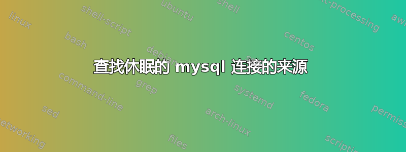 查找休眠的 mysql 连接的来源