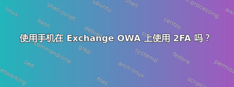 使用手机在 Exchange OWA 上使用 2FA 吗？