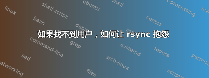 如果找不到用户，如何让 rsync 抱怨