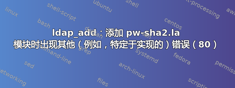 ldap_add：添加 pw-sha2.la 模块时出现其他（例如，特定于实现的）错误（80）