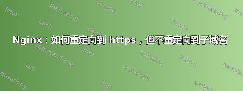 Nginx：如何重定向到 https，但不重定向到子域名