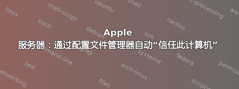 Apple 服务器：通过配置文件管理器自动“信任此计算机”