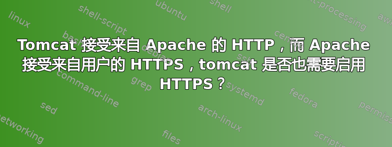 Tomcat 接受来自 Apache 的 HTTP，而 Apache 接受来自用户的 HTTPS，tomcat 是否也需要启用 HTTPS？