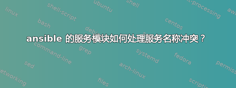 ansible 的服务模块如何处理服务名称冲突？