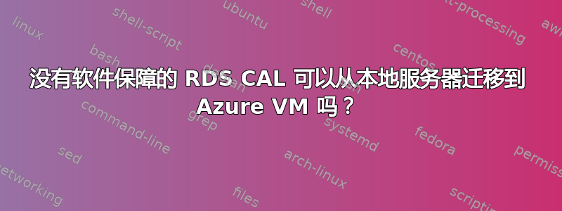 没有软件保障的 RDS CAL 可以从本地服务器迁移到 Azure VM 吗？