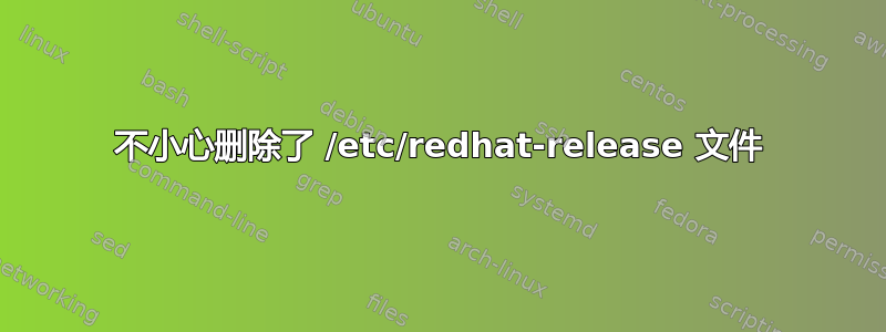 不小心删除了 /etc/redhat-release 文件