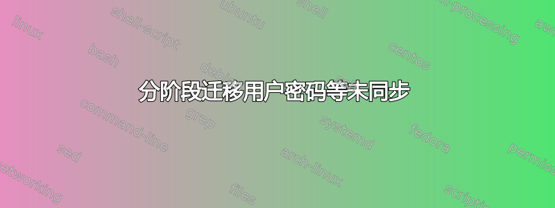 分阶段迁移用户密码等未同步