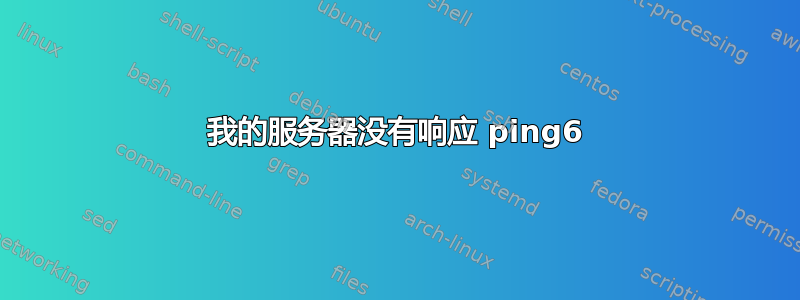 我的服务器没有响应 ping6