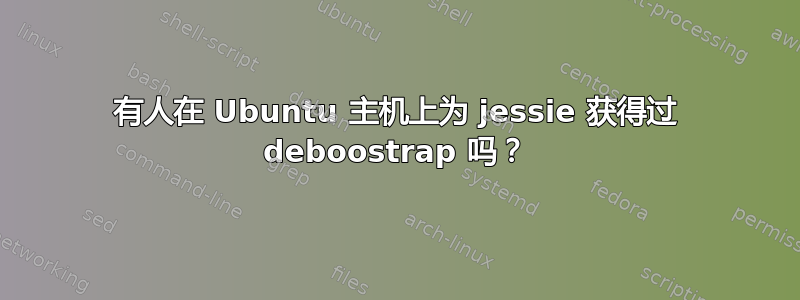 有人在 Ubuntu 主机上为 jessie 获得过 deboostrap 吗？