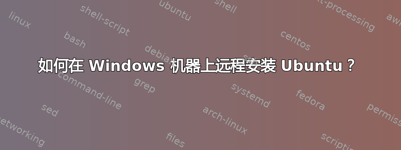 如何在 Windows 机器上远程安装 Ubuntu？