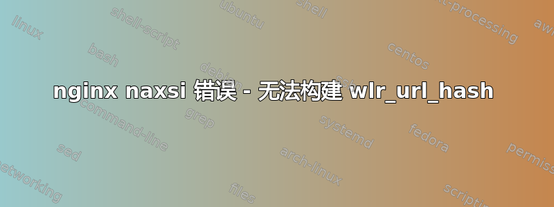 nginx naxsi 错误 - 无法构建 wlr_url_hash