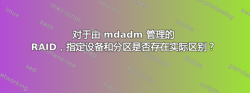 对于由 mdadm 管理的 RAID，指定设备和分区是否存在实际区别？