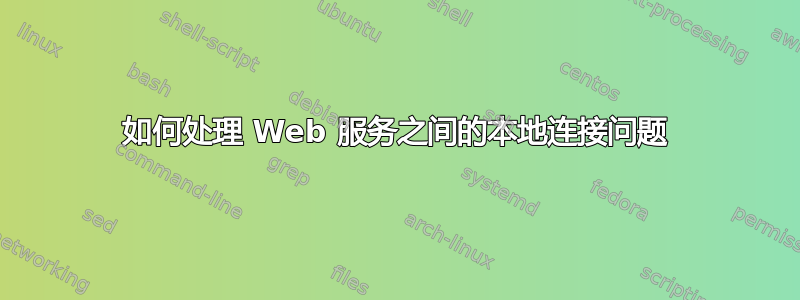 如何处理 Web 服务之间的本地连接问题