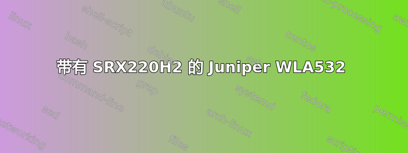 带有 SRX220H2 的 Juniper WLA532