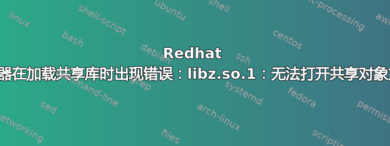 Redhat 服务器在加载共享库时出现错误：libz.so.1：无法打开共享对象文件