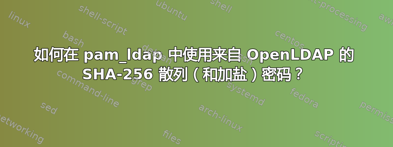 如何在 pam_ldap 中使用来自 OpenLDAP 的 SHA-256 散列（和加盐）密码？