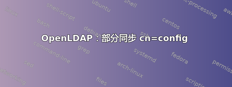 OpenLDAP：部分同步 cn=config