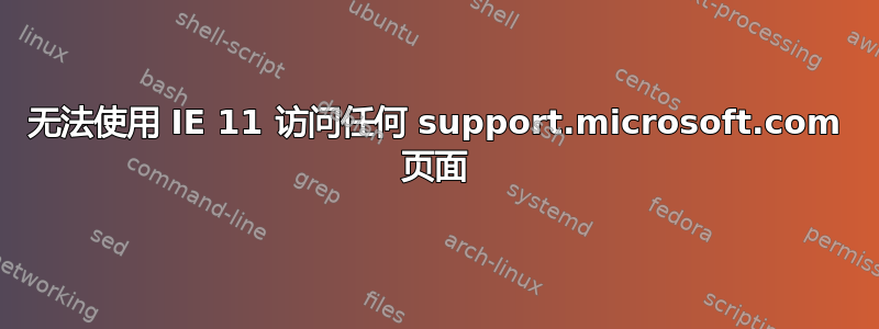 无法使用 IE 11 访问任何 support.microsoft.com 页面