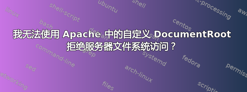 我无法使用 Apache 中的自定义 DocumentRoot 拒绝服务器文件系统访问？