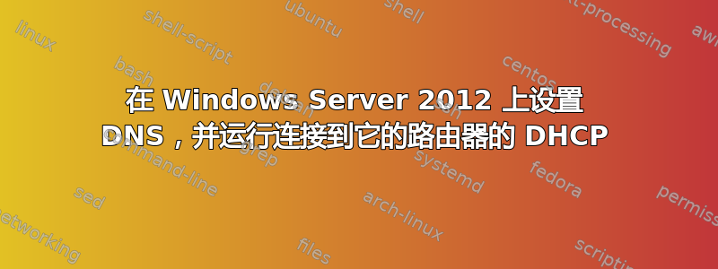 在 Windows Server 2012 上设置 DNS，并运行连接到它的路由器的 DHCP